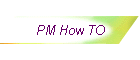 PM How TO
